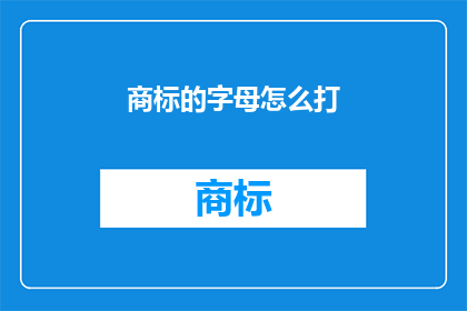 商标的字母怎么打(如何正确输入商标字母？)