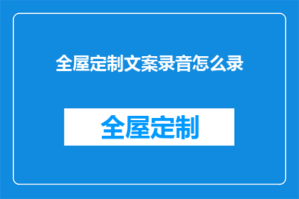 全屋定制文案录音怎么录(如何录制全屋定制文案录音？)