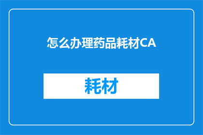 怎么办理药品耗材CA(如何办理药品耗材CA？)