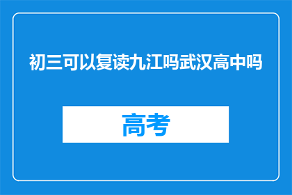 初三可以复读九江吗武汉高中吗(九江和武汉的高中是否允许初三复读？)