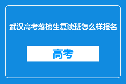 武汉高考落榜生复读班怎么样报名(武汉高考落榜生如何报名参加复读班？)