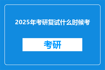 2025年考研复试什么时候考(2025年考研复试具体时间安排是何时？)