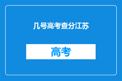 几号高考查分江苏(江苏高考查分时间确定了吗？)