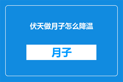伏天做月子怎么降温(如何有效降温？在伏天期间进行月子护理时，您需要采取哪些措施来保持体温适宜？)