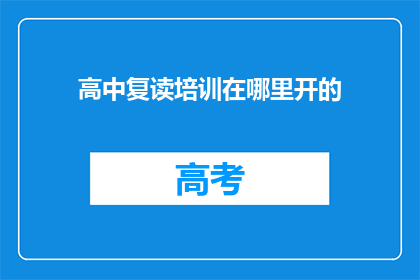 高中复读培训在哪里开的(高中复读培训哪里可以开设？)