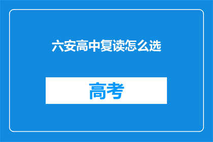 六安高中复读怎么选(如何为六安高中复读选择合适的学校？)
