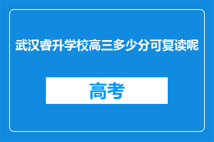 武汉睿升学校高三多少分可复读呢(武汉睿升学校高三成绩需达到多少分才能复读？)