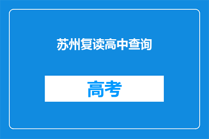 苏州复读高中查询(苏州复读高中查询信息，您知道如何获取吗？)