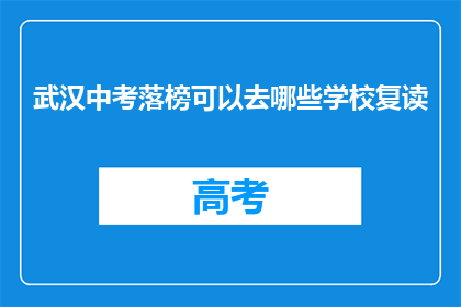 武汉中考落榜可以去哪些学校复读(武汉中考落榜者，哪些学校可复读？)