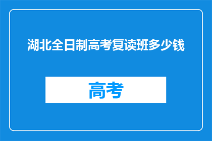 湖北全日制高考复读班多少钱(湖北全日制高考复读班的费用是多少？)
