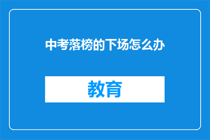 中考落榜的下场怎么办(中考落榜后，学子们该如何规划未来？)