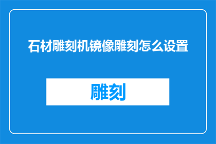 石材雕刻机镜像雕刻怎么设置(如何设置石材雕刻机以实现镜像雕刻？)