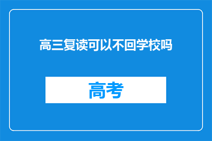 高三复读可以不回学校吗(高三复读生是否可自主选择回校学习？)