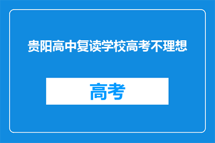 贵阳高中复读学校高考不理想(贵阳高中复读学校高考成绩不理想，是否值得复读？)