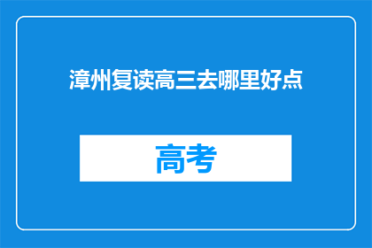 漳州复读高三去哪里好点(漳州地区，高三复读生应选择哪里进行优质教育？)