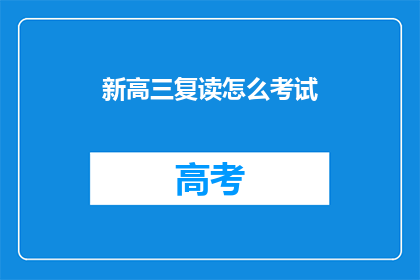 新高三复读怎么考试(高三复读生如何应对考试挑战？)