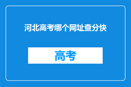 河北高考哪个网址查分快(河北高考分数查询，哪个网站最快？)