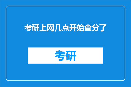 考研上网几点开始查分了(考研成绩何时揭晓？)