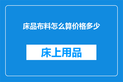 床品布料怎么算价格多少(如何计算床品布料的价格？)