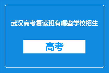 武汉高考复读班有哪些学校招生(武汉高考复读班有哪些学校招生？)