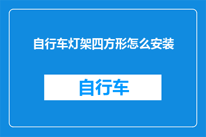 自行车灯架四方形怎么安装(如何正确安装自行车灯架的四方形支架？)