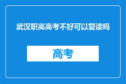 武汉职高高考不好可以复读吗(武汉职高学生高考不理想，复读是否可行？)