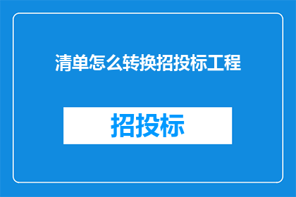 清单怎么转换招投标工程(如何将清单转换为招投标工程的流程？)