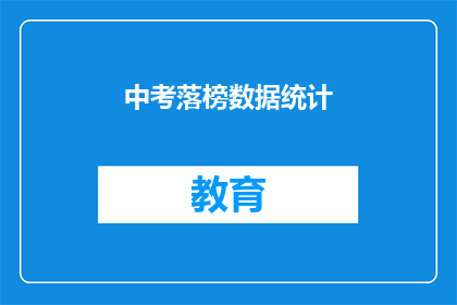 中考落榜数据统计(中考落榜数据背后隐藏着哪些问题？)