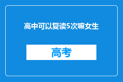 高中可以复读5次嘛女生(高中复读次数限制是多少？女生能否多次挑战？)