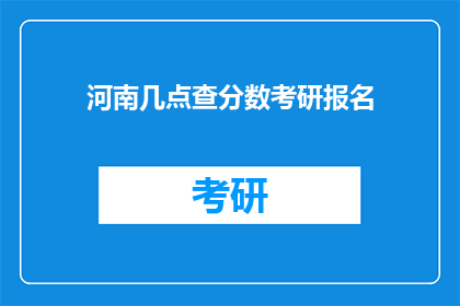 河南几点查分数考研报名(河南几点可以查询考研分数及报名信息？)