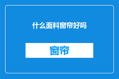 什么面料窗帘好吗(哪种面料的窗帘更优秀？)
