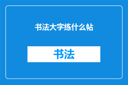书法大字练什么帖(书法大字练习该选择哪些经典帖？)