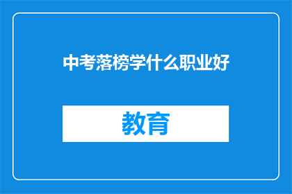 中考落榜学什么职业好(中考落榜后，学什么职业好？)