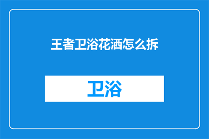 王者卫浴花洒怎么拆(如何拆解王者卫浴花洒？)