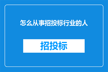 怎么从事招投标行业的人(如何投身于招投标行业的工作？)
