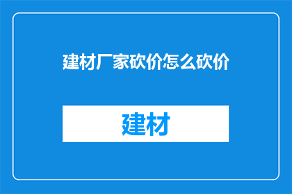 建材厂家砍价怎么砍价(如何有效砍价建材厂家？)