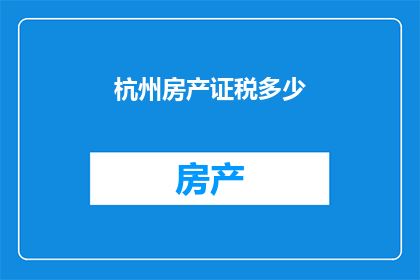 杭州房产证税多少(杭州房产证税是多少？)