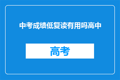 中考成绩低复读有用吗高中(复读对中考成绩低的学生是否有效？)