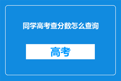 同学高考查分数怎么查询(如何查询同学的高考成绩？)