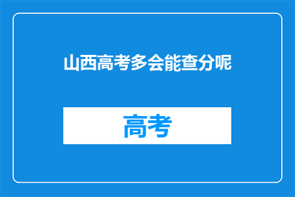 山西高考多会能查分呢(山西高考何时能查询成绩？)