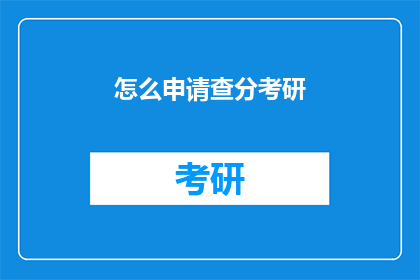 怎么申请查分考研(如何申请考研成绩查询？)