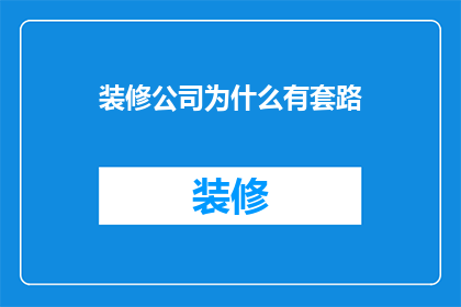 装修公司为什么有套路(装修公司的隐秘套路：您知道吗？)