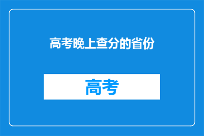 高考晚上查分的省份(高考分数揭晓，哪些省份的学子今晚能查分？)