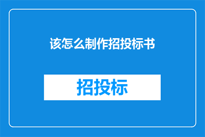 该怎么制作招投标书(如何制作一份专业的招投标书？)