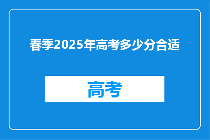 春季2025年高考多少分合适(2025年春季高考，多少分才算合适？)