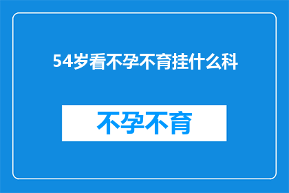 54岁看不孕不育挂什么科(54岁女性如何寻求不孕不育治疗？)