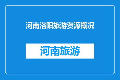 河南洛阳旅游资源概况(河南洛阳：旅游资源丰富，您是否已探索？)