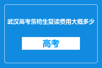 武汉高考落榜生复读费用大概多少(武汉高考落榜生复读费用是多少？)