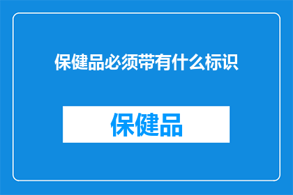保健品必须带有什么标识(保健品应具备哪些标识？)