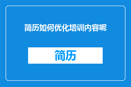 简历如何优化培训内容呢(如何优化简历内容以提升培训效果？)